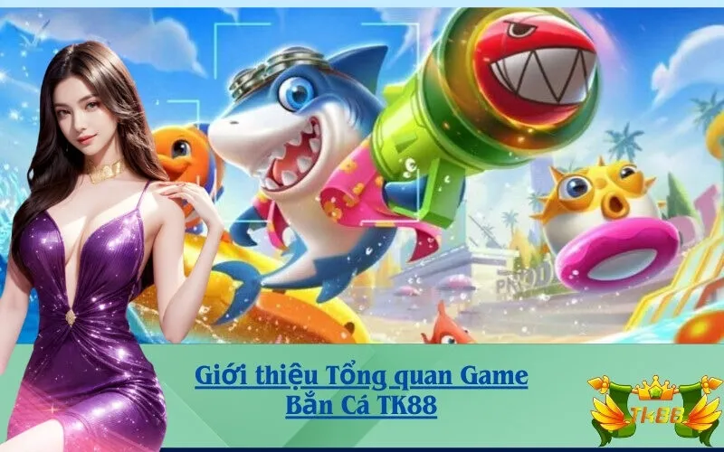 Giới thiệu Tổng quan Game Bắn Cá TK88