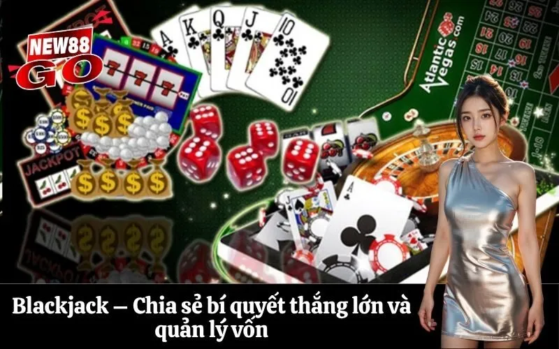 Blackjack – Chia sẻ bí quyết thắng lớn và quản lý vốn