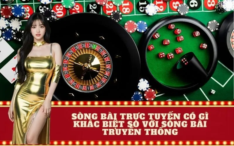 Sòng bài trực tuyến có gì khác biệt so với sòng bài truyền thống