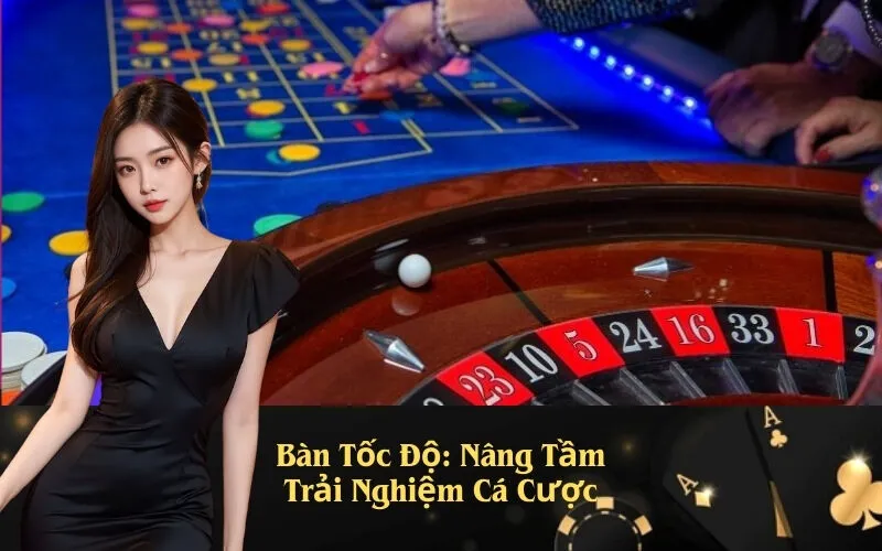 Bàn Tốc Độ: Nâng Tầm Trải Nghiệm Cá Cược