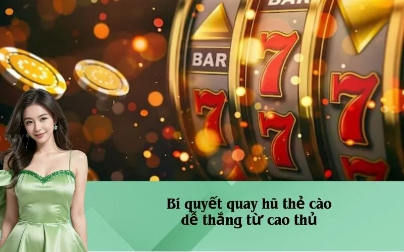 Bí quyết quay hũ thẻ cào dễ thắng từ cao thủ