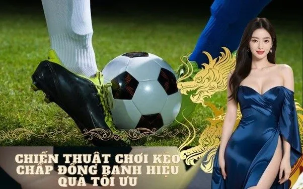 Chiến Thuật Chơi Kèo Chấp Đồng Banh Hiệu Quả Tối Ưu