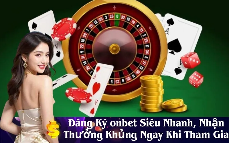 Đăng Ký onbet Siêu Nhanh, Nhận Thưởng Khủng Ngay Khi Tham Gia