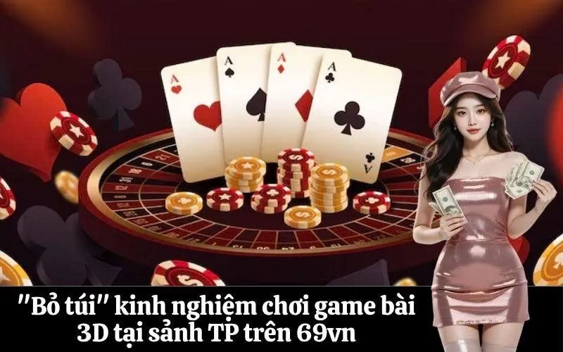 "Bỏ túi" kinh nghiệm chơi game bài 3D tại sảnh TP trên 69vn