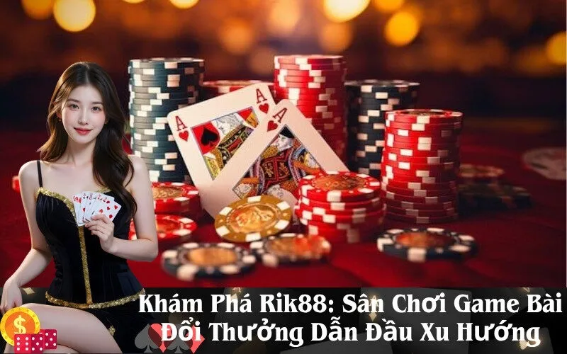Khám Phá Rik88: Sân Chơi Game Bài Đổi Thưởng Dẫn Đầu Xu Hướng