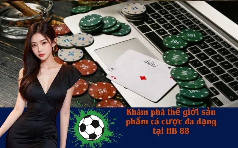Khám phá thế giới sản phẩm cá cược đa dạng tại HB 88