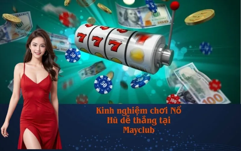 Kinh nghiệm chơi Nổ Hũ dễ thắng tại Mayclub