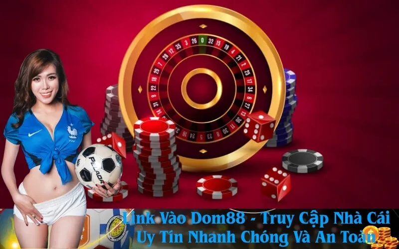 Link Vào Dom88 - Truy Cập Nhà Cái Uy Tín Nhanh Chóng Và An Toàn