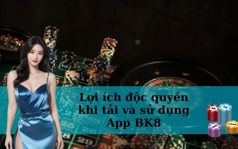Lợi ích độc quyền khi tải và sử dụng App BK8