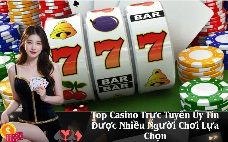 Top Casino Trực Tuyến Uy Tín Được Nhiều Người Chơi Lựa Chọn
