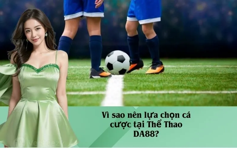 Vì sao nên lựa chọn cá cược tại Thể Thao DA88?