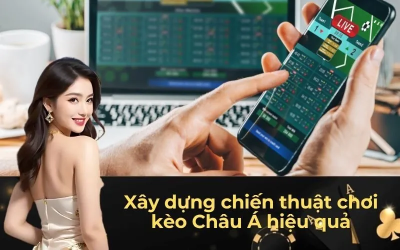 Xây dựng chiến thuật chơi kèo Châu Á hiệu quả