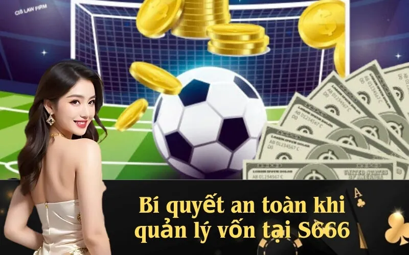 Bí quyết an toàn khi quản lý vốn tại S666