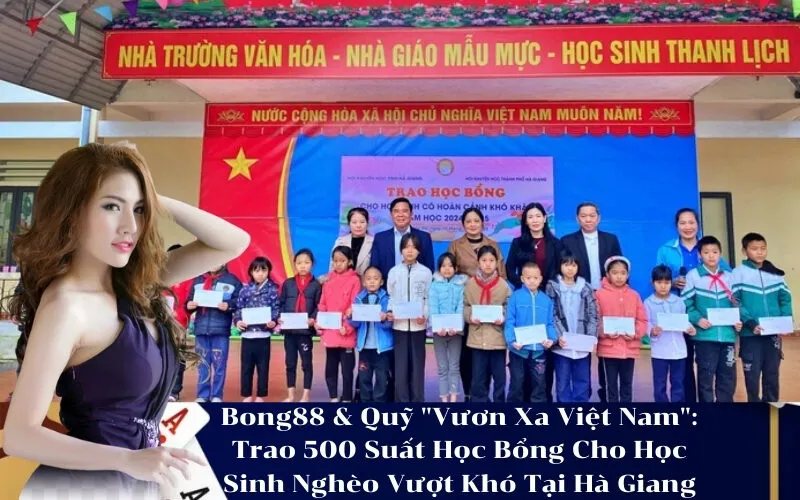 Bong88 & Quỹ Vươn Xa Việt Nam Trao 500 Suất Học Bổng Cho Học Sinh Nghèo Vượt Khó Tại Hà Giang