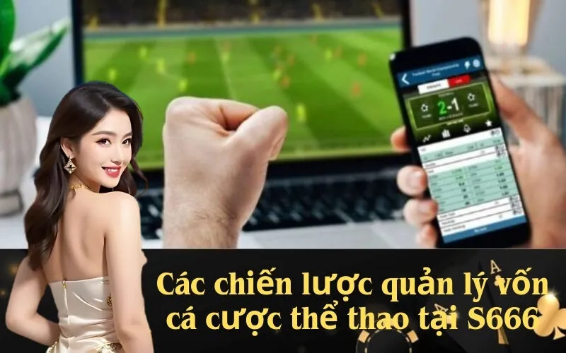 Các chiến lược quản lý vốn cá cược thể thao tại S666