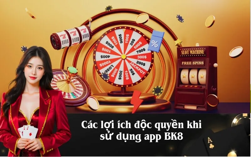 Các lợi ích độc quyền khi sử dụng app BK8