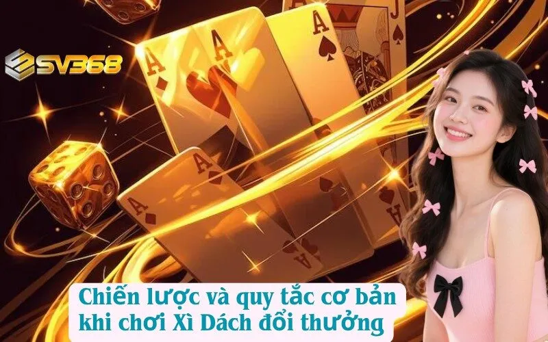 Chiến lược và quy tắc cơ bản khi chơi Xì Dách đổi thưởng