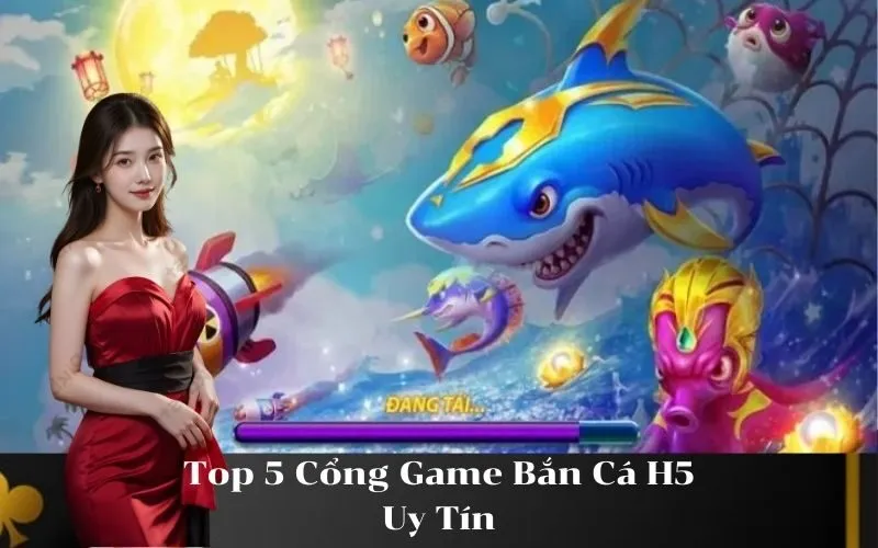 Top 5 Cổng Game Bắn Cá H5 Uy Tín