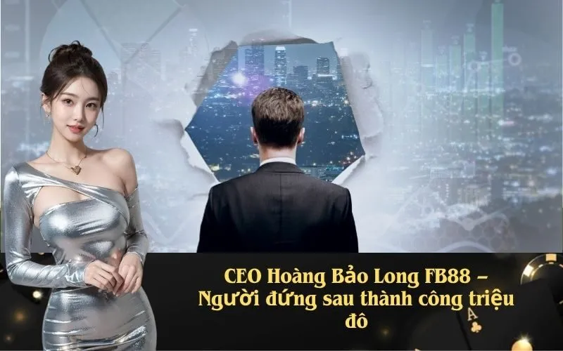 CEO Hoàng Bảo Long FB88 – Người đứng sau thành công triệu đô