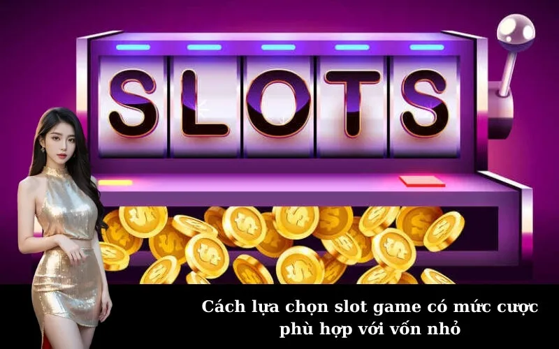 Cách lựa chọn slot game có mức cược phù hợp với vốn nhỏ